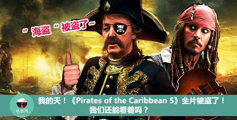 我的天！《Pirates of the Caribbean 5》全片被盗了！我们还能看着吗？ - 铁饭网 | RiceBowl.my