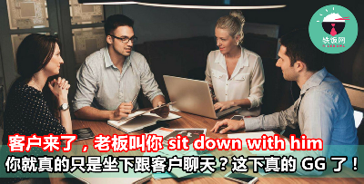 客户来了，老板叫你 sit down with him，你就真的只是坐下跟客户聊天？这下真的 GG 了！