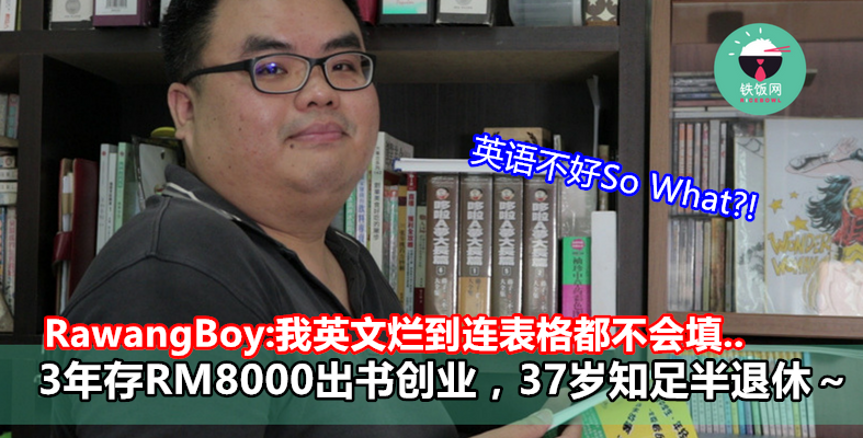 RawangBoy:我英文烂到连表格都不会填..3年存RM8000出书创业，37岁知足半退休～- 铁饭网 | RiceBowl.my