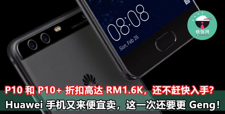 Huawei 手机又来便宜卖，这一次还要更 Geng！P10 和 P10+ 折扣高达 RM1600，还不趁这个时候入手？ - 铁饭网 | RiceBowl.my