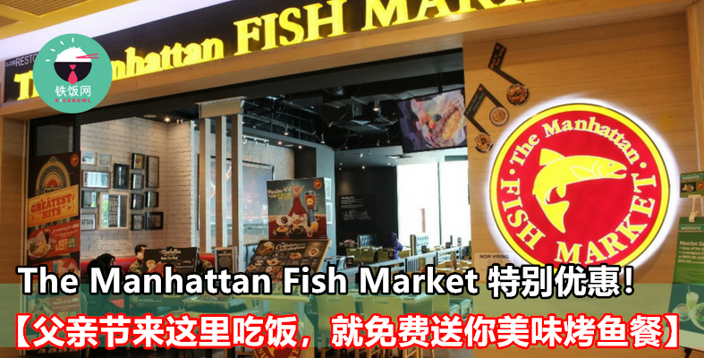 【父亲节来这里吃饭，就免费送你美味烤鱼餐！】The Manhattan Fish Market 特别优惠，与你一起庆祝父亲节！ - 铁饭网 | RiceBowl.my 