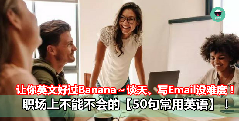 让你英文好过Banana～谈天、写Email没难度！职场上不能不会的【50句常用英语】！- 铁饭网 | RiceBowl.my