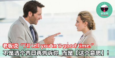 【职场英语】老板说“I'll tell you in a good time.”不是选个吉日再告诉你  而是这个意思……！