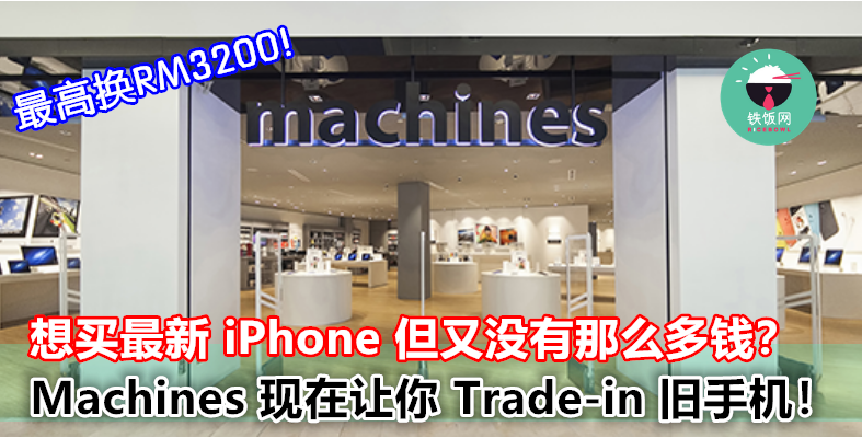 想买最新 iPhone 但没有那么多钱？Machines 现在让你 Trade-in 旧手机，最高换 RM3200！ - 铁饭网 | RiceBowl.my