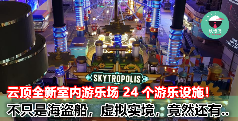 【内有视频】云顶 Skytropolis 室内游乐园有这 24 个游乐设施！除了大型海盗船，虚拟实境，还有...
