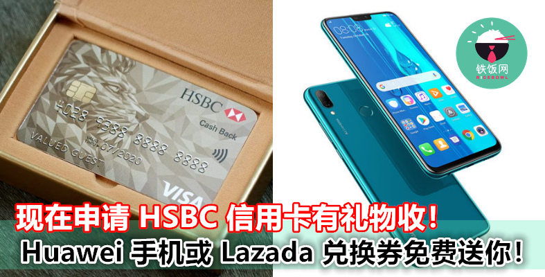 现在申请 HSBC 信用卡，可以获得价值 RM899 的 Huawei Y9 或 Lazada eVoucher！有兴趣的不要错过！