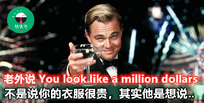 【You Look Like A Million Dollars】不是说你穿着很贵气啊！原来真正的意思差这么多！