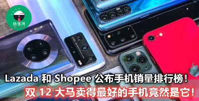 【不是华为，连Samsung 也排第二而已】大马 Lazada 和 Shopee 在双 12 卖得最好的手机竟然是...