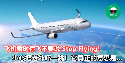【飞机临时停飞说成 Stop Flying，小心吓坏你的老外朋友！】正确说法赶快学起来！