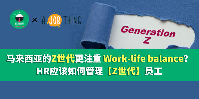 马来西亚的Z世代更注重 Work-life balance？HR应该如何管理【Z世代】员工？