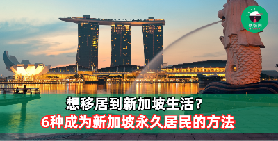 想要移民到新加坡？6个成为新加坡永久居民的方法！