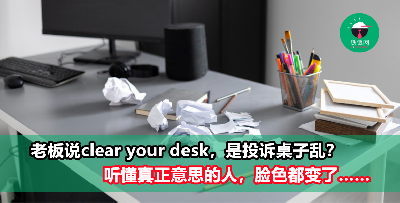 老板说clear your desk，不是叫你清理桌子！搞错意思就尴尬了