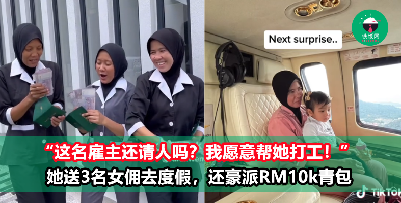 佛心雇主！她包下直升机送3名女佣去度假，还豪派RM10k“青包”！