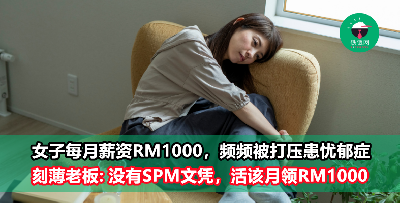 女子每月薪资RM1000，因工作频被打压患上忧郁症！ 刻薄老板: 没有SPM文凭，活该拿这么少