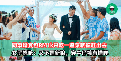 同事结婚请喝喜酒，包RM1k只吃一道菜就被赶出去！女子怒呛：又不是来当新娘，穿 T-Shirt 牛仔裤有错咩