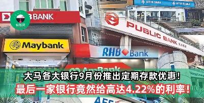 大马各大银行9月份推出定期存款优惠！最后一家银行竟然给高达4.22%的利率！