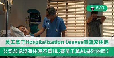 员工拿了Hospitalization Leaves但是医生却叫他回家休息，公司却说没有住院不算是HL了，所以员工应该拿Annual Leave，这是正确的吗？
