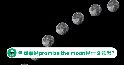 【职场英文】当同事说promise the moon是什么意思？为了你月亮也愿意摘下来？