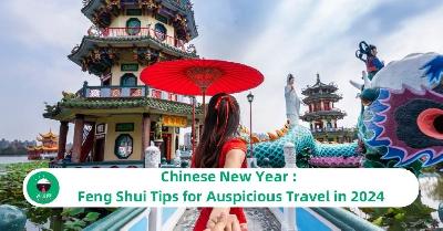 Chinese New Year : Feng Shui Tips for Auspicious Travel in 2024
