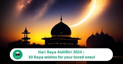 Hari Raya Aidilfitri 2024 : 50 Raya wishes for your loved ones!